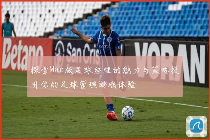 探索Mac版足球经理的魅力与策略提升你的足球管理游戏体验