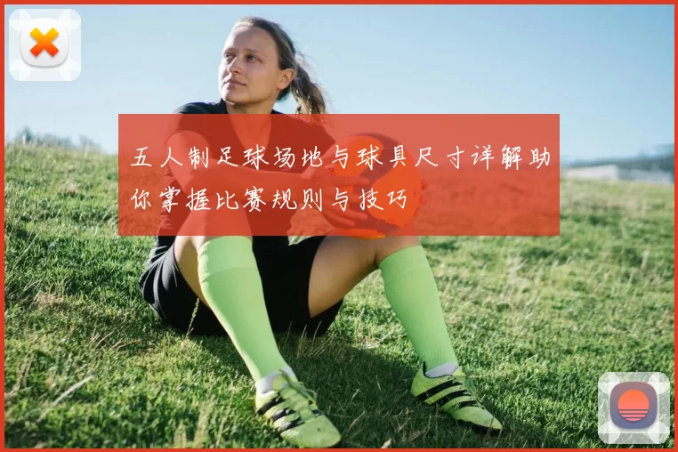 五人制足球场地与球具尺寸详解助你掌握比赛规则与技巧