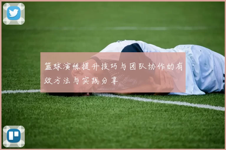 篮球演练提升技巧与团队协作的有效方法与实践分享