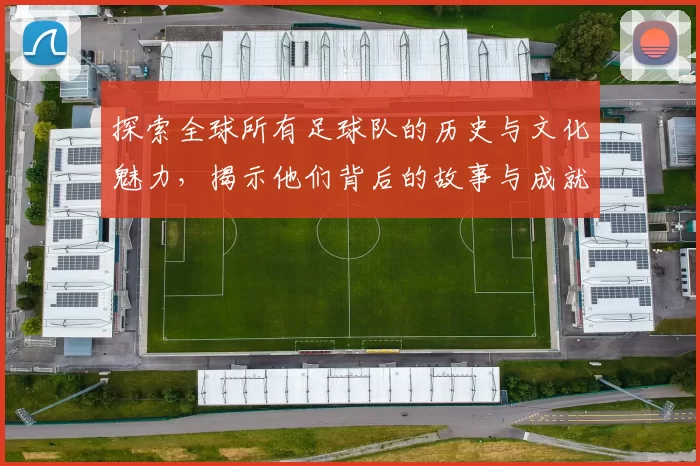 探索全球所有足球队的历史与文化魅力，揭示他们背后的故事与成就