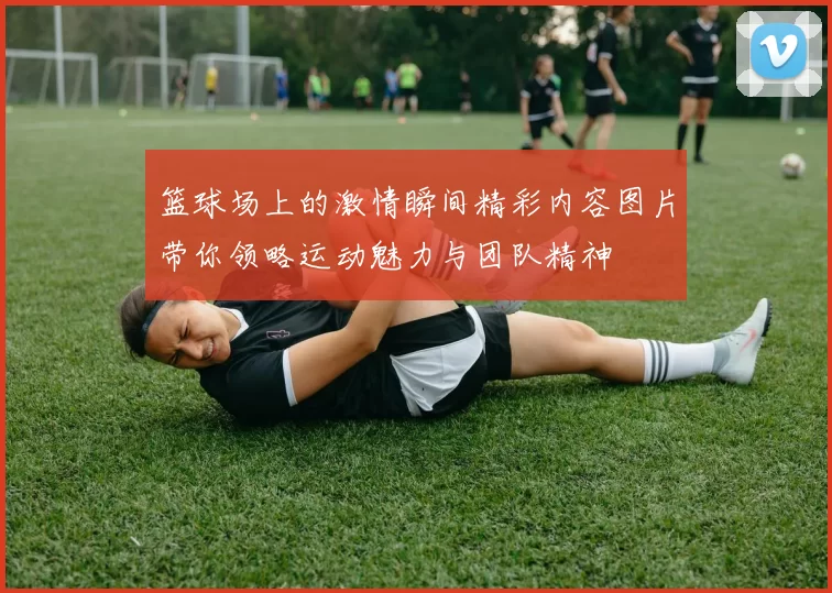 篮球场上的激情瞬间精彩内容图片带你领略运动魅力与团队精神