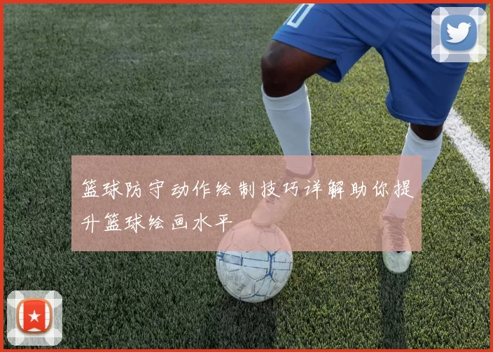 篮球防守动作绘制技巧详解助你提升篮球绘画水平