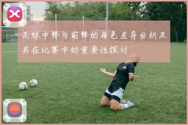 足球中锋与前锋的角色差异分析及其在比赛中的重要性探讨